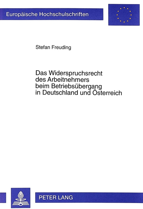 Das Widerspruchsrecht des Arbeitnehmers beim Betriebsuebergang in Deutschland und Oesterreich - Stefan Freuding