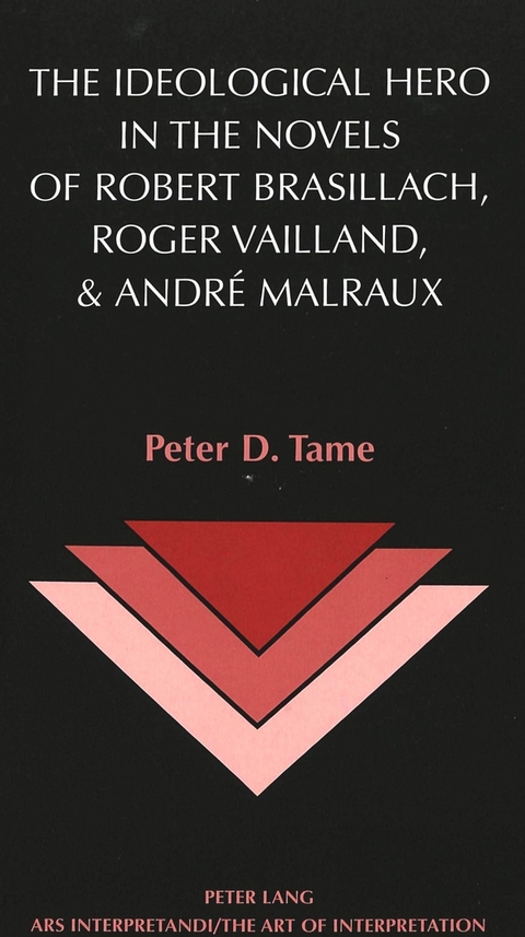 The Ideological Hero in the Novels of Robert Brasillach, Roger Vailland, and Andre Malraux - Peter D Tame