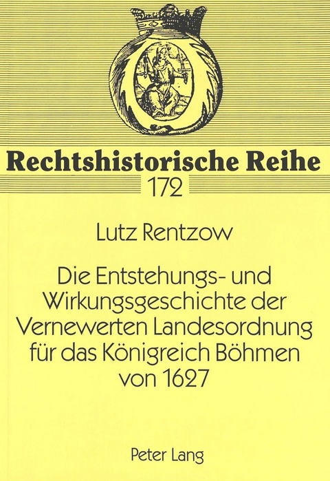 Die Entstehungs- und Wirkungsgeschichte der Vernewerten Landesordnung f&uuml;r das K&ouml;nigreich B&ouml;hmen von 1627 - Lutz Rentzow