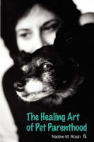 The Healing Art of Pet Parenthood - Nadine M Rosin