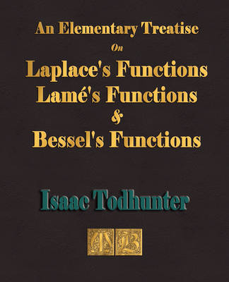 An Elementary Treatise on Laplace's Functions, Lame's Functions and Bessel's Functions - Isaac Todhunter,  Isaac Todhunter