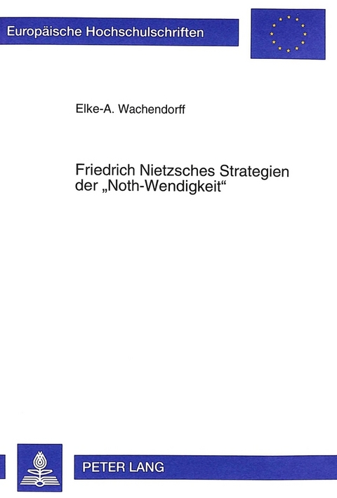 Friedrich Nietzsches Strategien der &laquo;Noth-Wendigkeit&raquo; - Elke Wachendorff