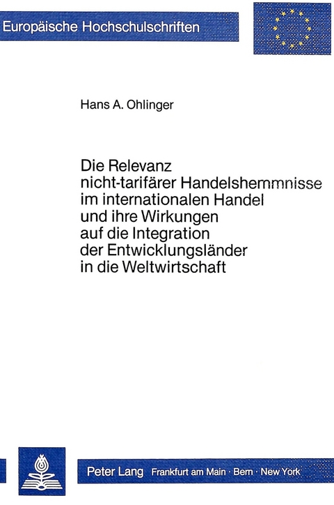 Die Relevanz nicht-tarif&auml;rer Handelshemmnisse im internationalen Handel und ihre Wirkungen auf die Integration der Entwicklungsl&auml;nder in die Weltwirtschaft - Hans A. Ohlinger