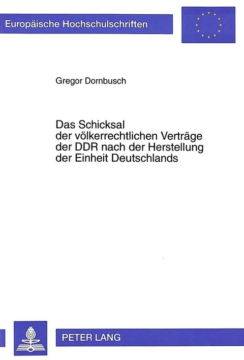 Das Schicksal der v&ouml;lkerrechtlichen Vertr&auml;ge der DDR nach der Herstellung der Einheit Deutschlands - Gregor Dornbusch