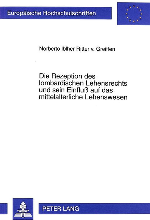 Die Rezeption des lombardischen Lehensrechts und sein Einflu&szlig; auf das mittelalterliche Lehenswesen - Norberto Iblher Ritter v. Greiffen
