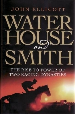Waterhouse & Smith: The Rise to Power of Two Racing Dynasties - John Ellicott