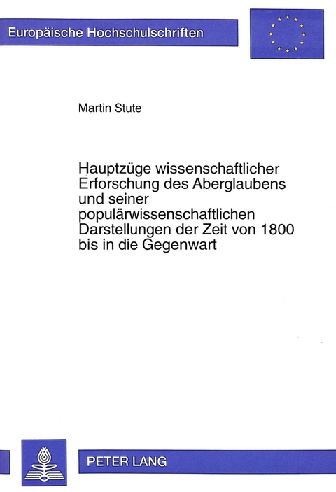 Hauptz&uuml;ge wissenschaftlicher Erforschung des Aberglaubens und seiner popul&auml;rwissenschaftlichen Darstellungen der Zeit von 1800 bis in die Gegenwart - Martin Stute