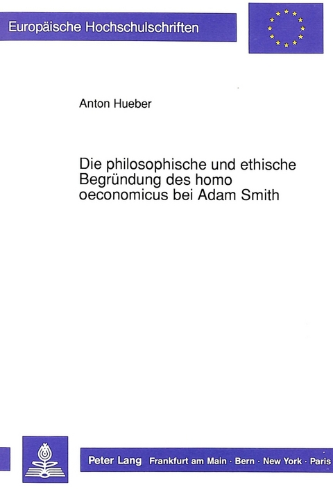 Die philosophische und ethische Begr&uuml;ndung des homo oeconomicus bei Adam Smith - Anton Hueber