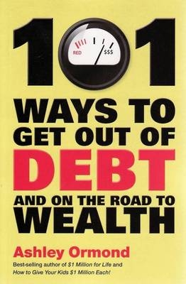 101 Ways to Get Out Of Debt and On the Road to Wealth - Ashley Ormond