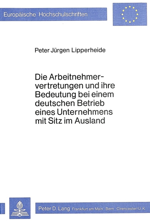 Die Arbeitnehmervertretungen und ihre Bedeutung bei einem deutschen Betrieb eines Unternehmens mit Sitz im Ausland - Peter J. Lipperheide