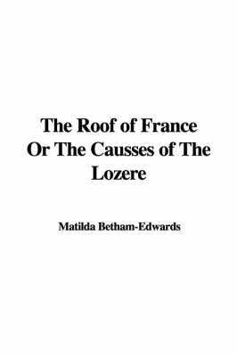 The Roof of France or the Causses of the Lozhre - Matilda Betham-Edwards
