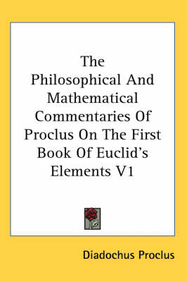 The Philosophical and Mathematical Commentaries of Proclus on the First Book of Euclid's Elements V1