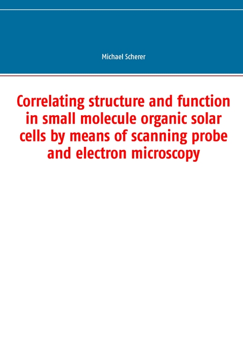 Correlating structure and function in small molecule organic solar cells by means of scanning probe and electron microscopy - Michael Scherer