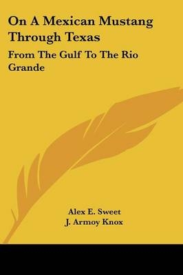 On A Mexican Mustang Through Texas - Alex E Sweet, J Armoy Knox