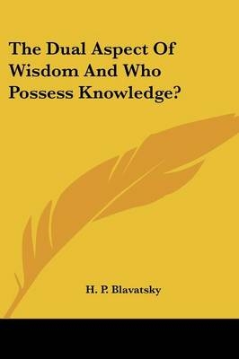 The Dual Aspect Of Wisdom And Who Possess Knowledge? - H P Blavatsky