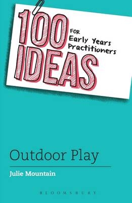 100 Ideas for Early Years Practitioners: Outdoor Play - Julie Mountain