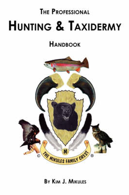 The Professional Hunting and Taxidermy Handbook - Kim J. Mikules
