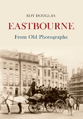 Eastbourne From Old Photographs - Roy Douglas