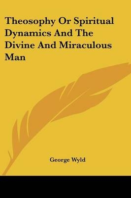 Theosophy Or Spiritual Dynamics And The Divine And Miraculous Man