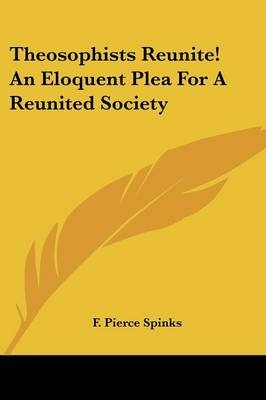 Theosophists Reunite! an Eloquent Plea for a Reunited Society - F Pierce Spinks