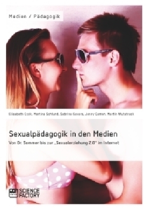 Sexualp&auml;dagogik in den Medien. Von Dr. Sommer bis zur "Sexualerziehung 2.0" im Internet - Elisabeth Czok, Martina Schlund, Jenny Camen, Sabrina Gavars, Martin Wutstrack