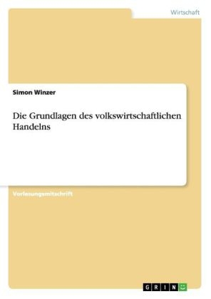 Die Grundlagen des volkswirtschaftlichen Handelns - Simon Winzer
