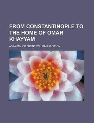 From Constantinople to the Home of Omar Khayyam - A B Wiliams Jackson