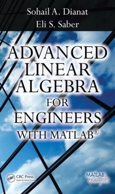 Advanced Linear Algebra for Engineers with MATLAB - Sohail A. Dianat, Sohail Dianat, Eli Saber