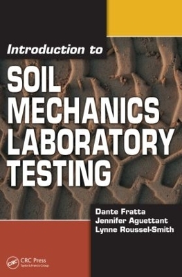 Introduction to Soil Mechanics Laboratory Testing - Dante Fratta, Jennifer Aguettant, Lynne Roussel-Smith