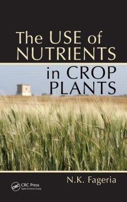 The Use of Nutrients in Crop Plants - Nand Kumar Fageria