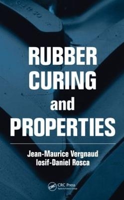Rubber Curing and Properties - Jean-Maurice Vergnaud, Iosif-Daniel Rosca