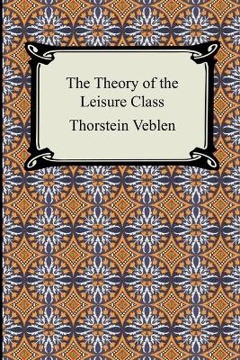 The Theory of the Leisure Class - Thorstein Veblen