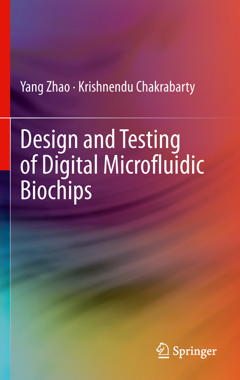 Design and Testing of Digital Microfluidic Biochips - Yang Zhao, Krishnendu Chakrabarty