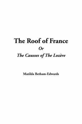 The Roof of France or the Causses of the Lozhre - Matilda Betham-Edwards