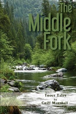 The Middle Fork: Trout Tales - Griff Marshall