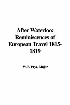 After Waterloo - Major W E Frye