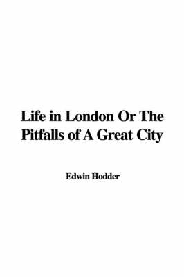 Life in London or the Pitfalls of a Great City - Edwin Hodder  Ed