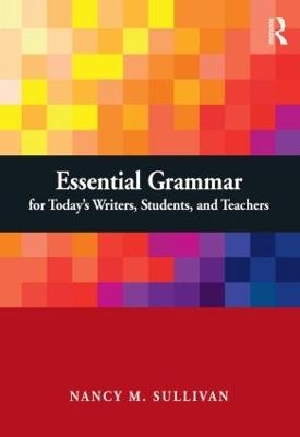 Essential Grammar for Today's Writers, Students, and Teachers - Nancy M. Sullivan