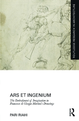 Ars et Ingenium: The Embodiment of Imagination in Francesco di Giorgio Martini&rsquo;s Drawings - Pari Riahi