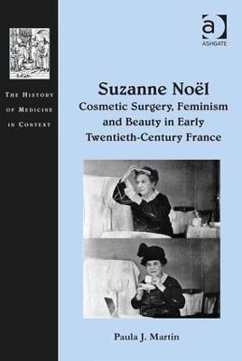 Suzanne No&euml;l: Cosmetic Surgery, Feminism and Beauty in Early Twentieth-Century France - Paula J. Martin
