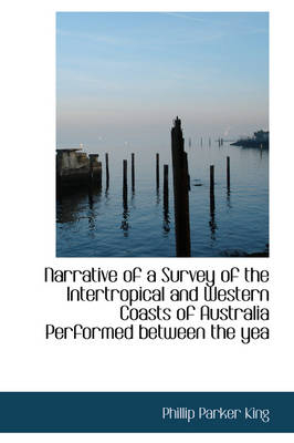 Narrative of a Survey of the Intertropical and Western Coasts of Australia Performed Between the Yea