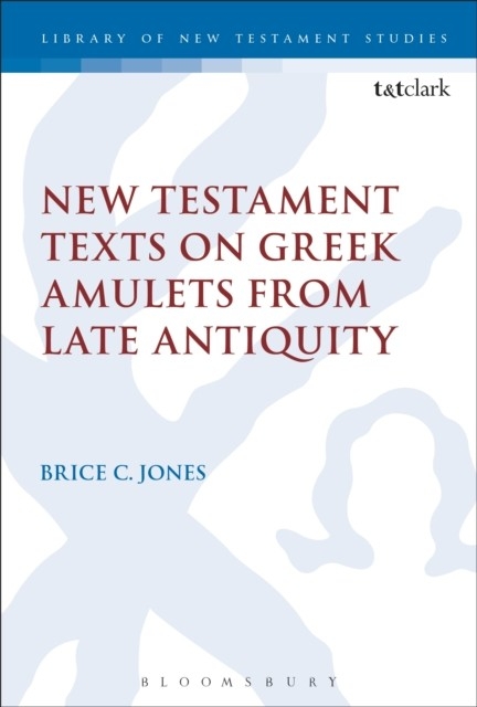 New Testament Texts on Greek Amulets from Late Antiquity -  Brice C. Jones