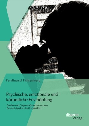 Psychische, emotionale und k&ouml;rperliche Ersch&ouml;pfung: Quellen und Gegenma&szlig;nahmen zu dem Burnout-Syndrom bei Lehrkr&auml;ften - Ferdinand Falkenberg