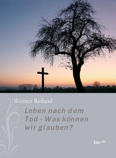 Leben nach dem Tod - Was k&ouml;nnen wir glauben? - Werner Reiland