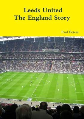 Leeds United the England Story - Paul Peters