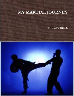My Martial Journey - THOM FUTRELL