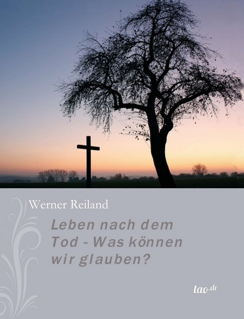 Leben nach dem Tod - Was k&ouml;nnen wir glauben? - Werner Reiland