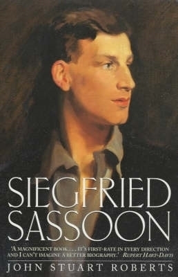 Siegfried Sassoon - The First Complete Biography of One of Our Greatest War Poets - John Stuart Roberts