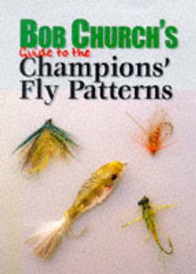Bob Church's Guide to the Champion's Fly Patterns - Bob Church