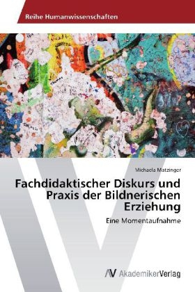 Fachdidaktischer Diskurs und Praxis der Bildnerischen Erziehung